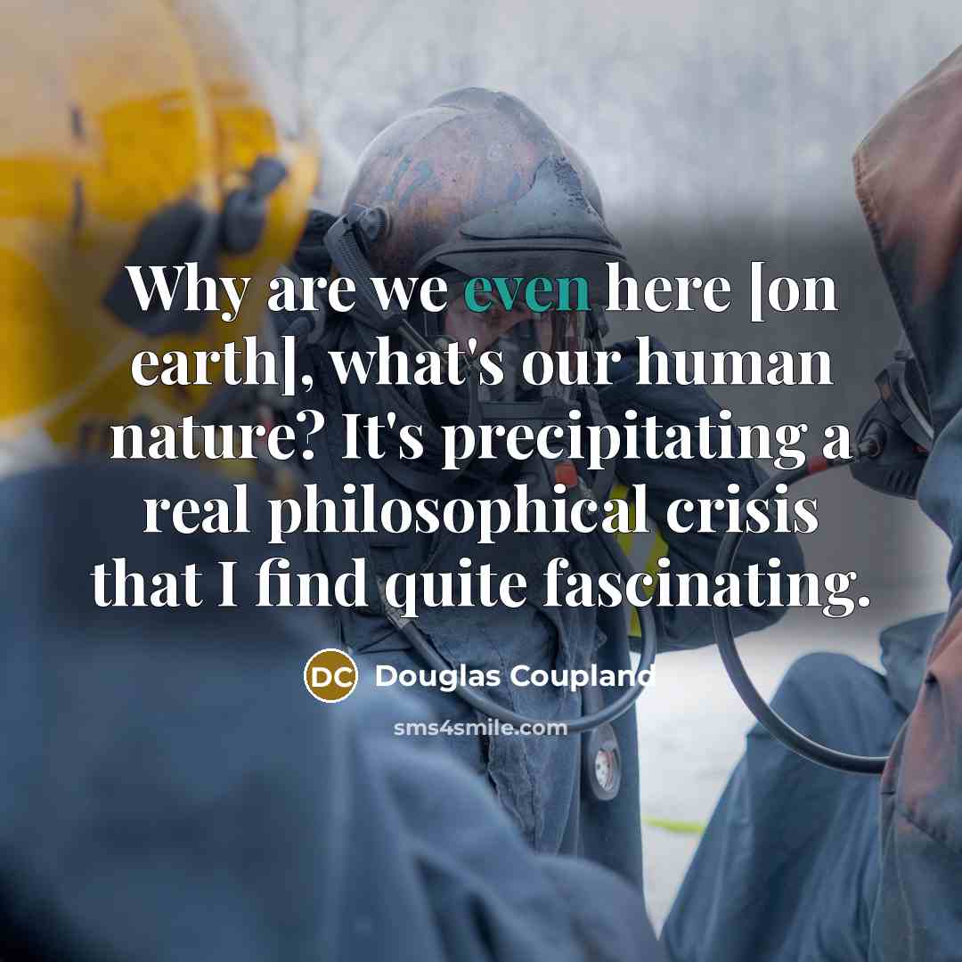 “Why are we even here [on earth], what's our human…” quote by Douglas Coupland