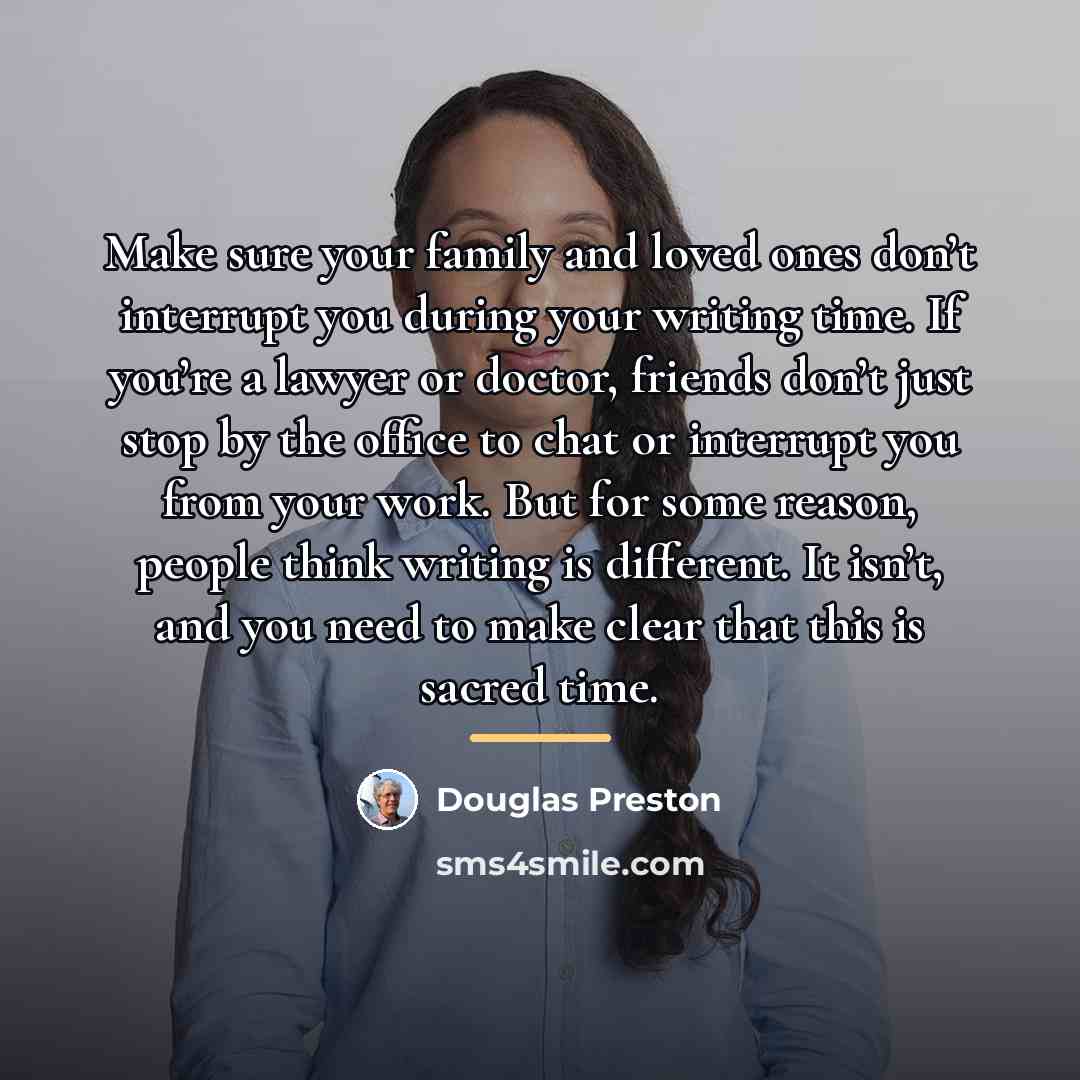 “Make sure your family and loved ones don’t interrupt you…” quote by Douglas Preston