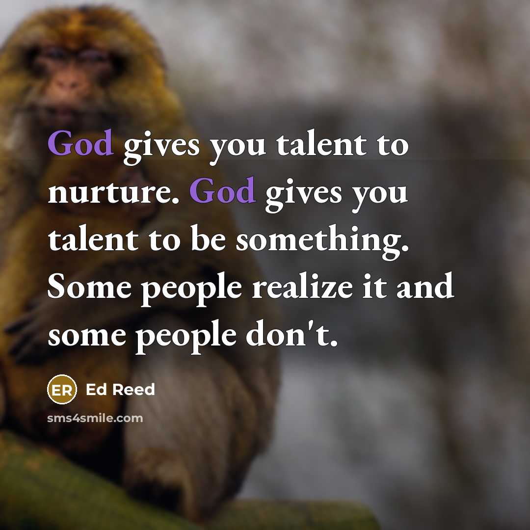 “God gives you talent to nurture. God gives you talent…” quote by Ed Reed