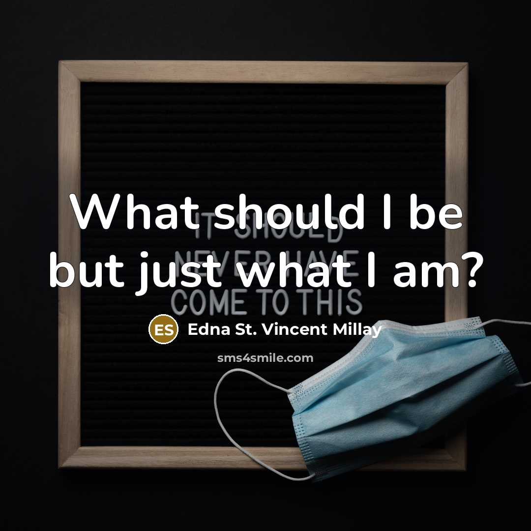 “What should I be but just what I am?” quote by Edna St. Vincent Millay