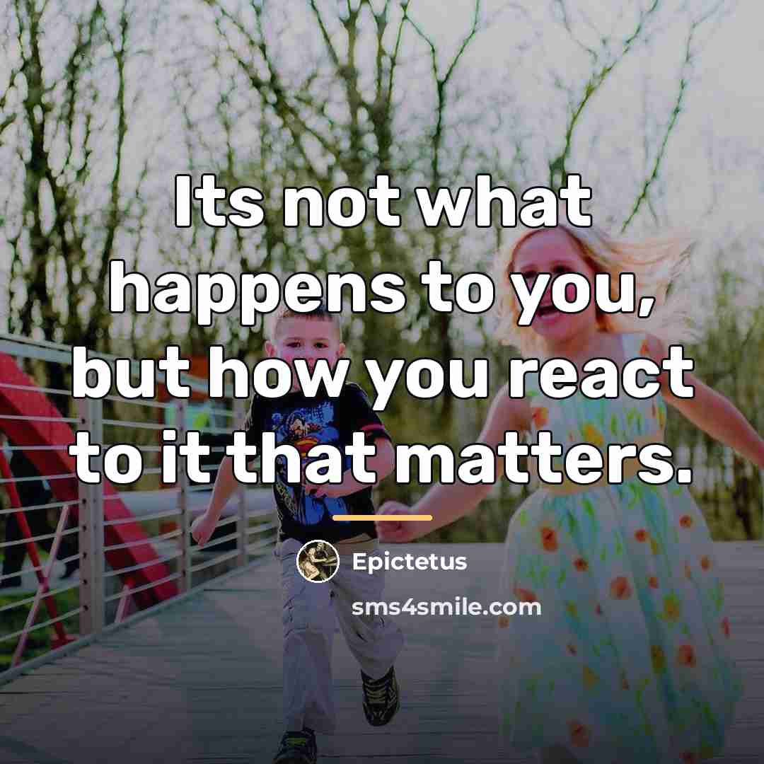 “Its not what happens to you, but how you react…” quote by Epictetus