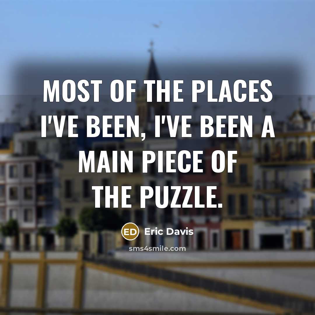 “Most of the places I've been, I've been a main piece of the puzzle.” quote by Eric Davis