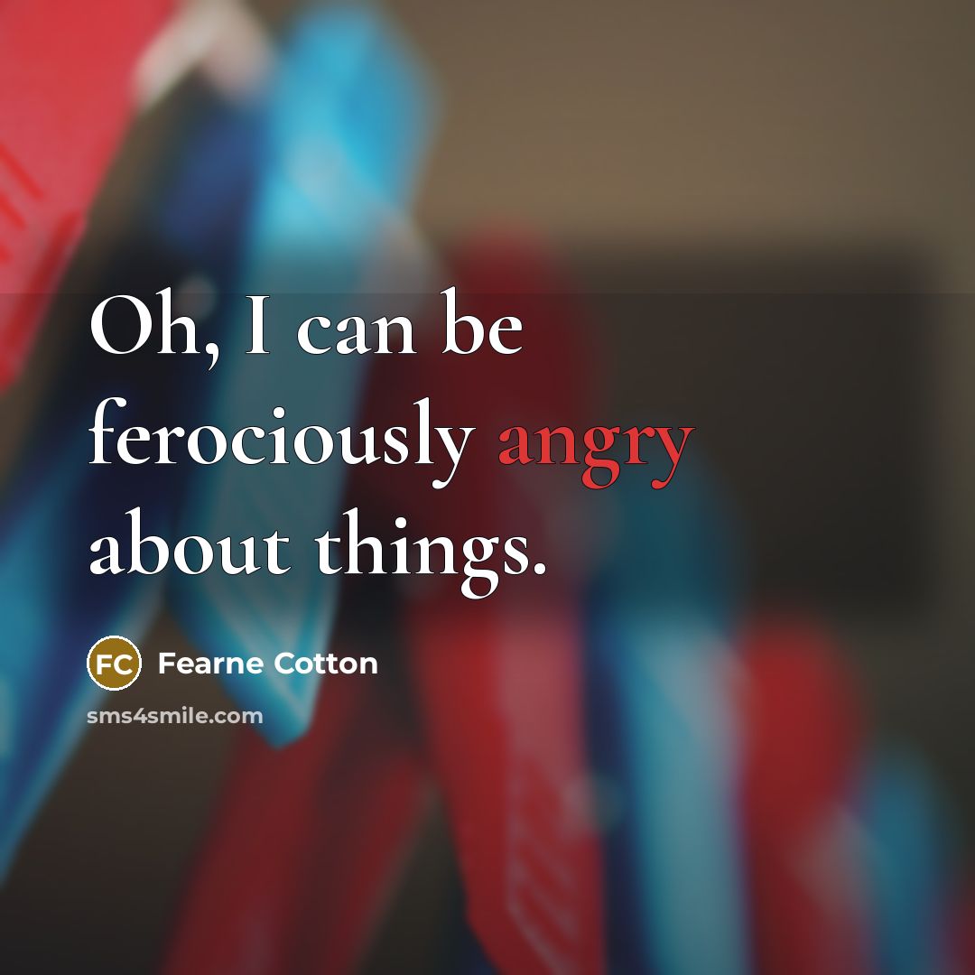 “Oh, I can be ferociously angry about things.…” quote by Fearne Cotton