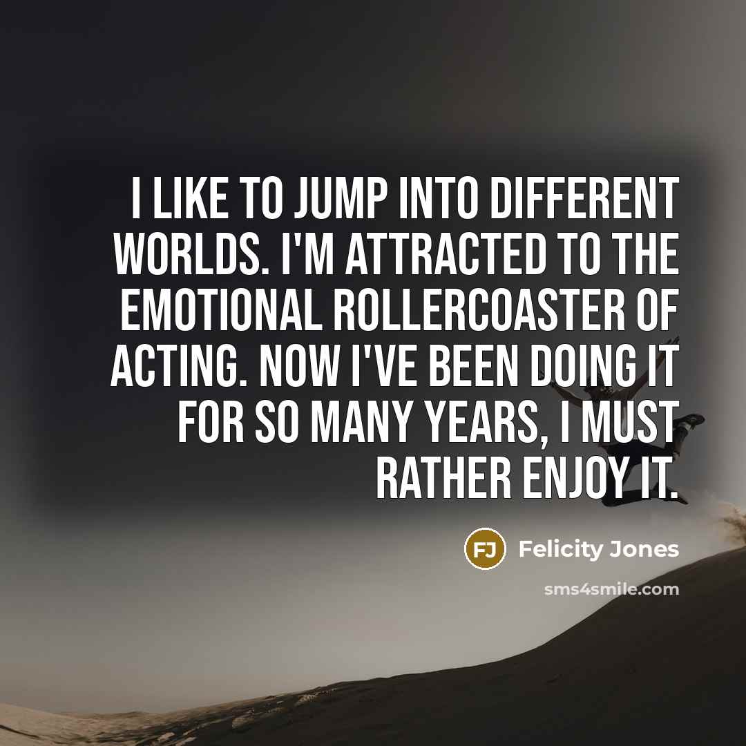 “I like to jump into different worlds. I'm attracted to…” quote by Felicity Jones