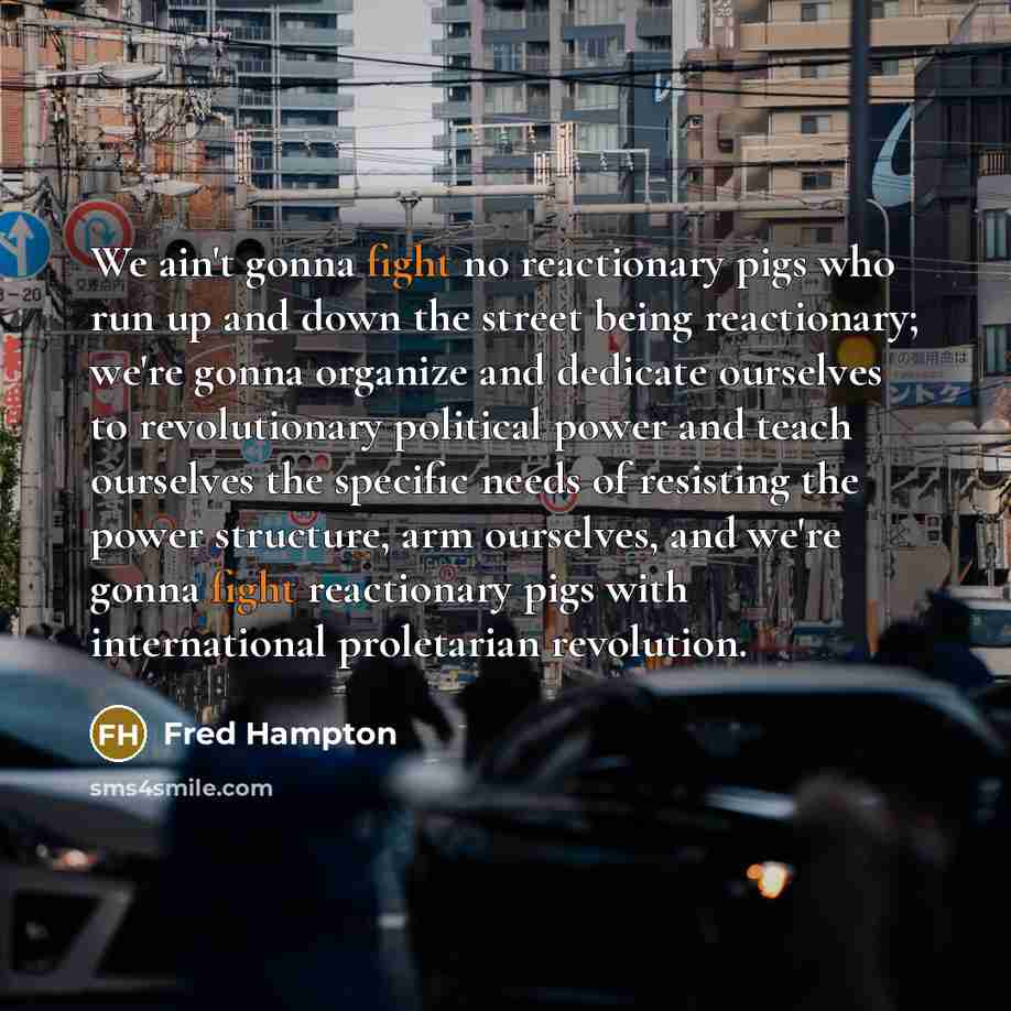 “We ain't gonna fight no reactionary pigs who run up…” quote by Fred Hampton