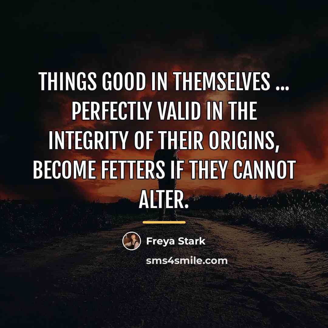 “Things good in themselves ... perfectly valid in the integrity…” quote by Freya Stark
