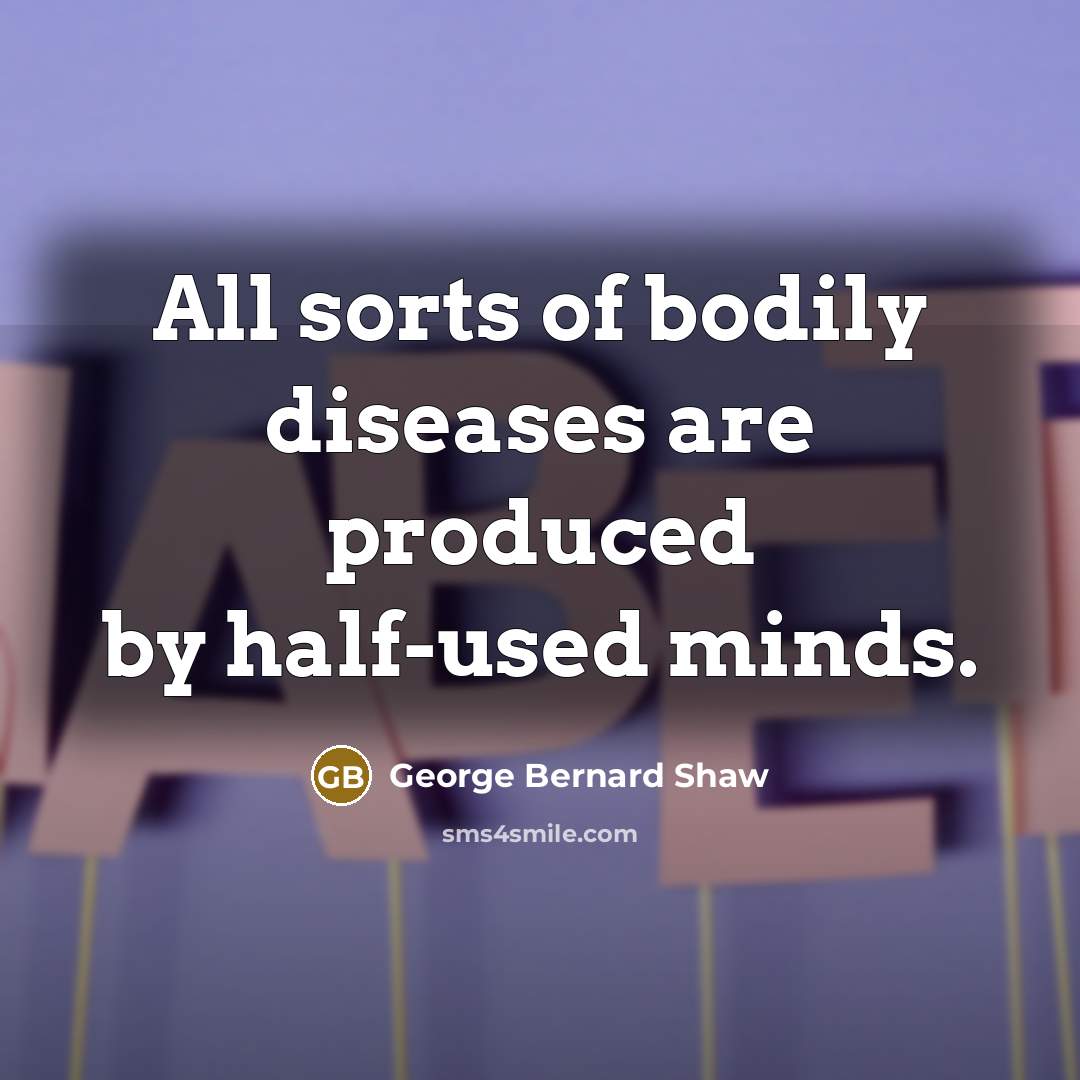 “All sorts of bodily diseases are produced by half-used minds.…” quote by George Bernard Shaw