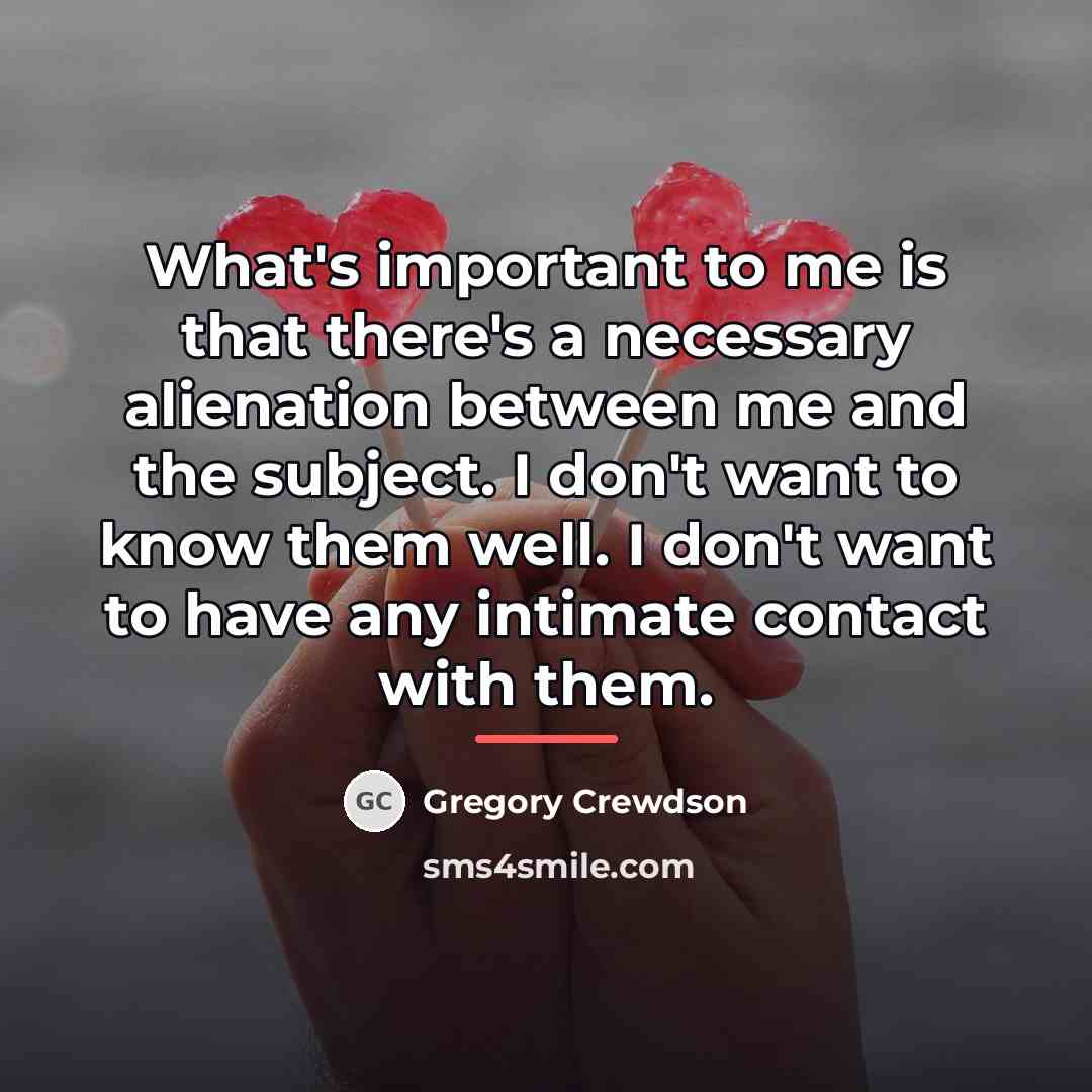“What's important to me is that there's a necessary alienation…” quote by Gregory Crewdson