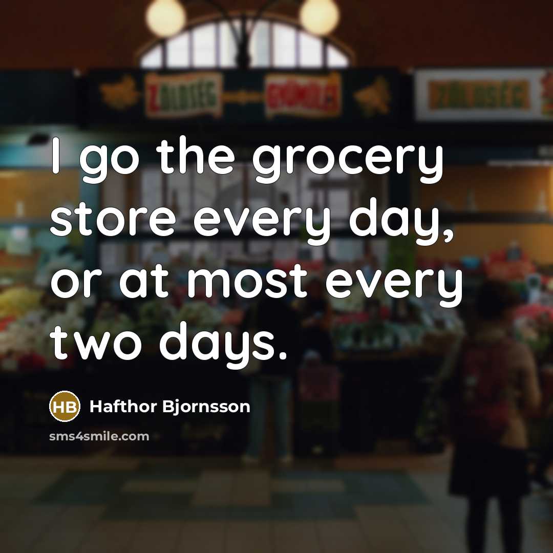 “I go the grocery store every day, or at most…” quote by Hafthor Bjornsson