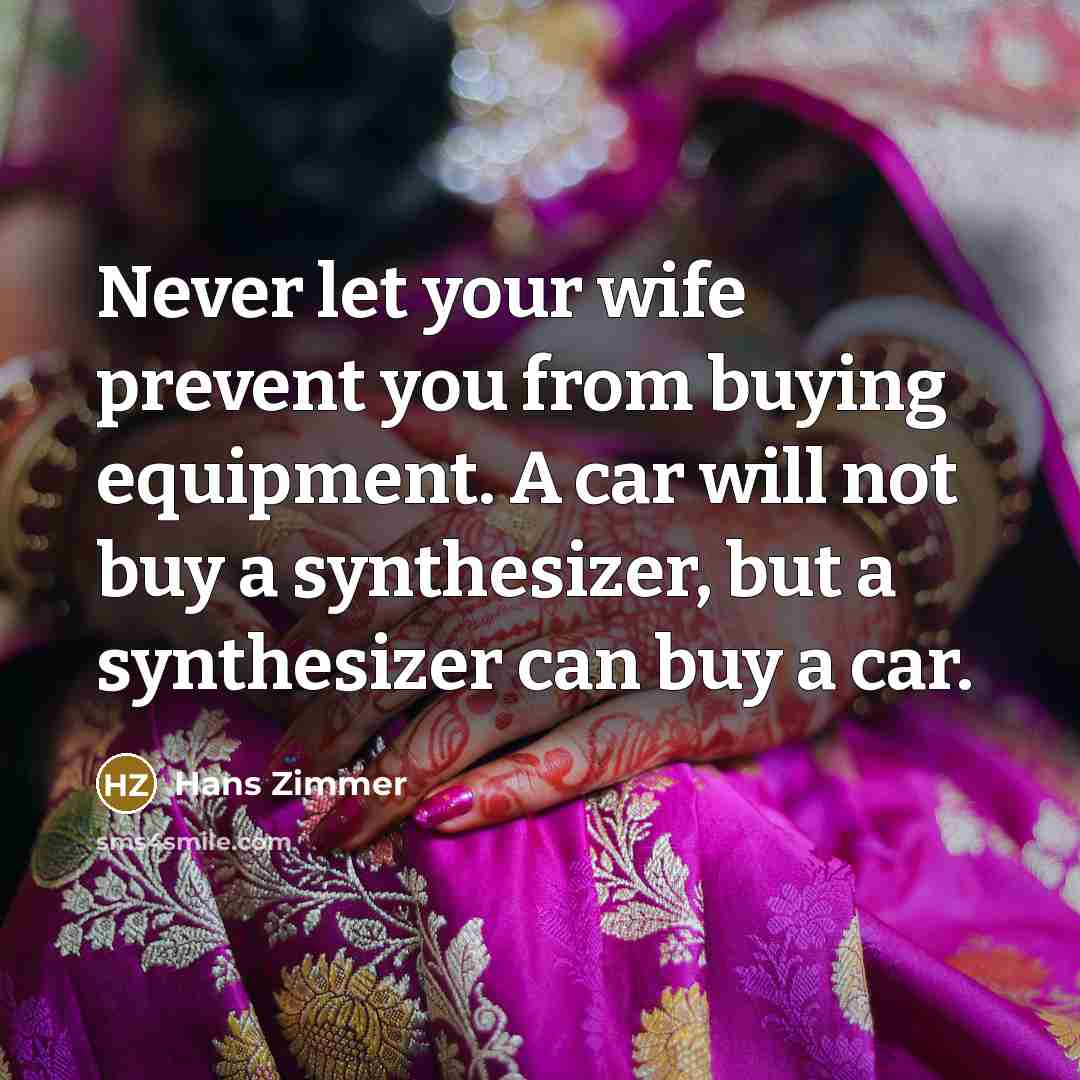“Never let your wife prevent you from buying equipment. A…” quote by Hans Zimmer