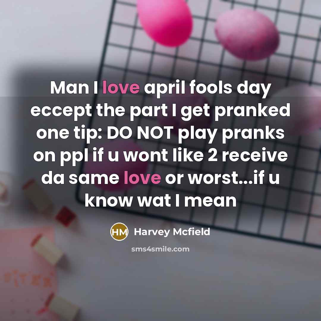 “Man I love april fools day eccept the part I get pranked one tip: DO NOT play pranks on ppl if u wont like 2 receive da same love or worst...if u know wat I mean” quote by Harvey Mcfield