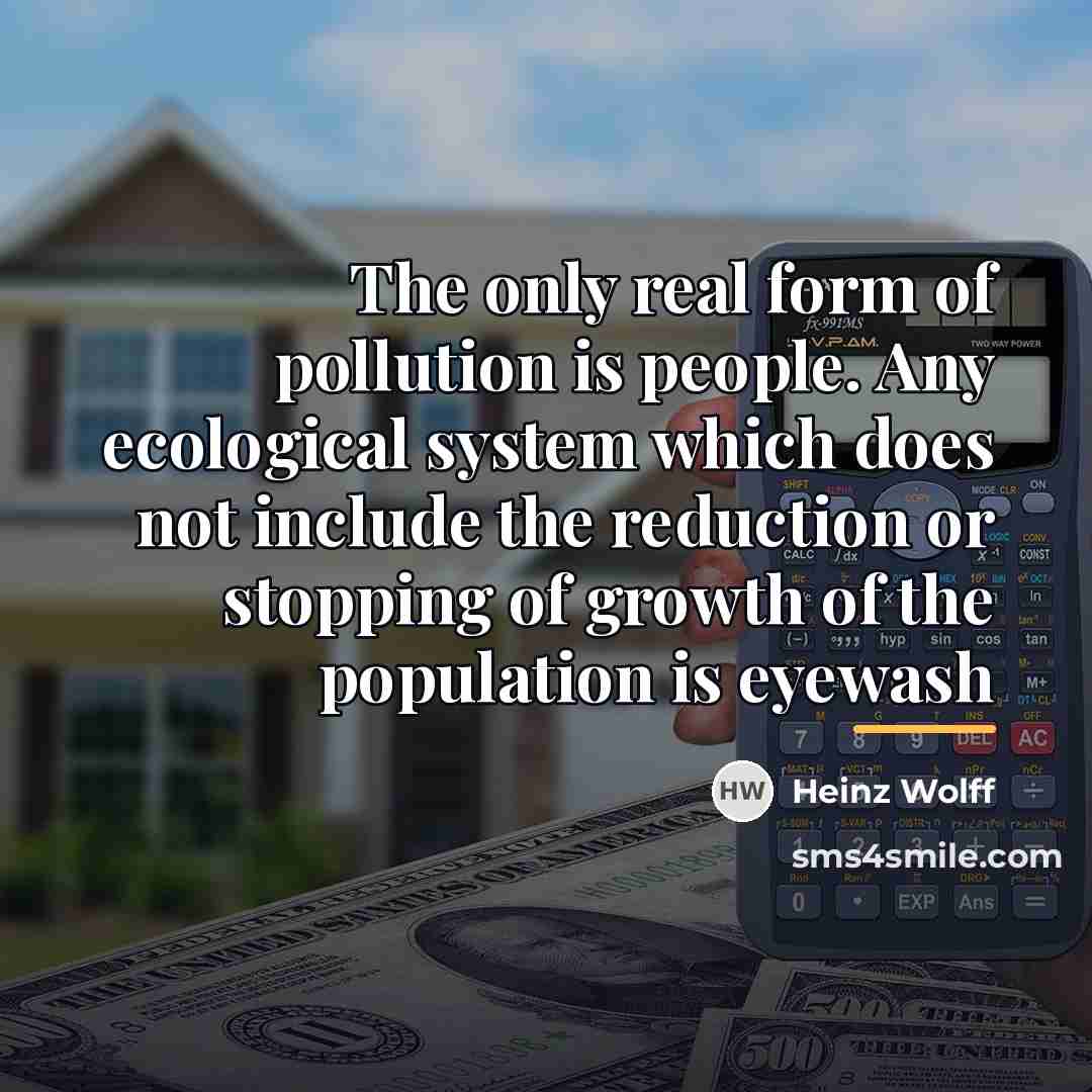 “The only real form of pollution is people. Any ecological…” quote by Heinz Wolff
