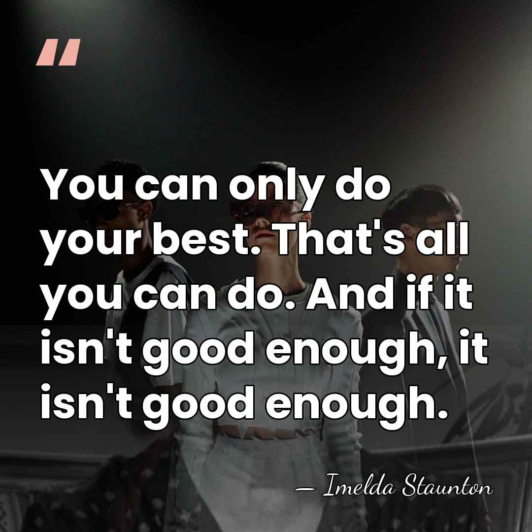 You can only do your best. That's all you can do. And&hellip; - Imelda Staunton
