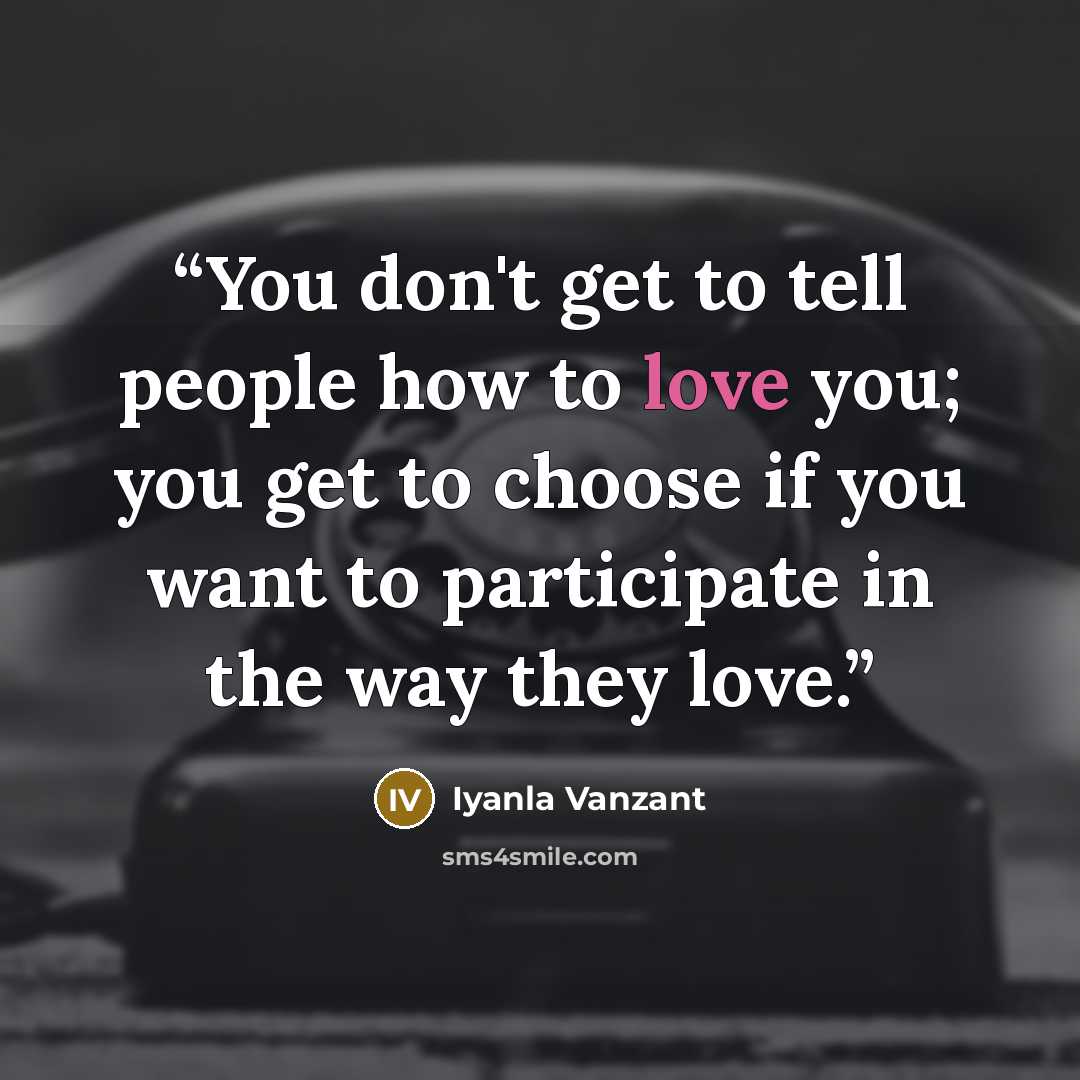 “You don't get to tell people how to love you; you get to choose if you want to participate in the way they love.” quote by Iyanla Vanzant