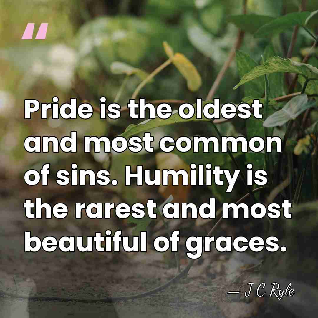 Pride is the oldest and most common of sins. Humility is the&hellip; - J C Ryle