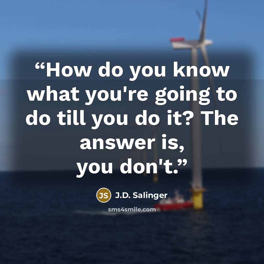 “How do you know what you're going to do till you do it? The answer is, you don't.” quote by J.D. Salinger