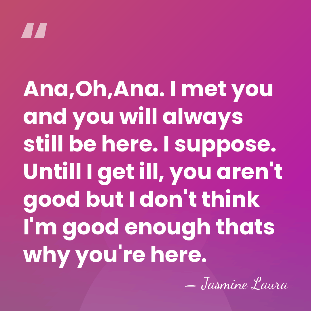 Ana,Oh,Ana. I met you and you will always still be here. I&hellip; - Jasmine Laura