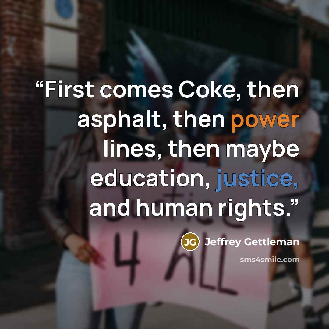 “First comes Coke, then asphalt, then power lines, then maybe education, justice, and human rights.” quote by Jeffrey Gettleman