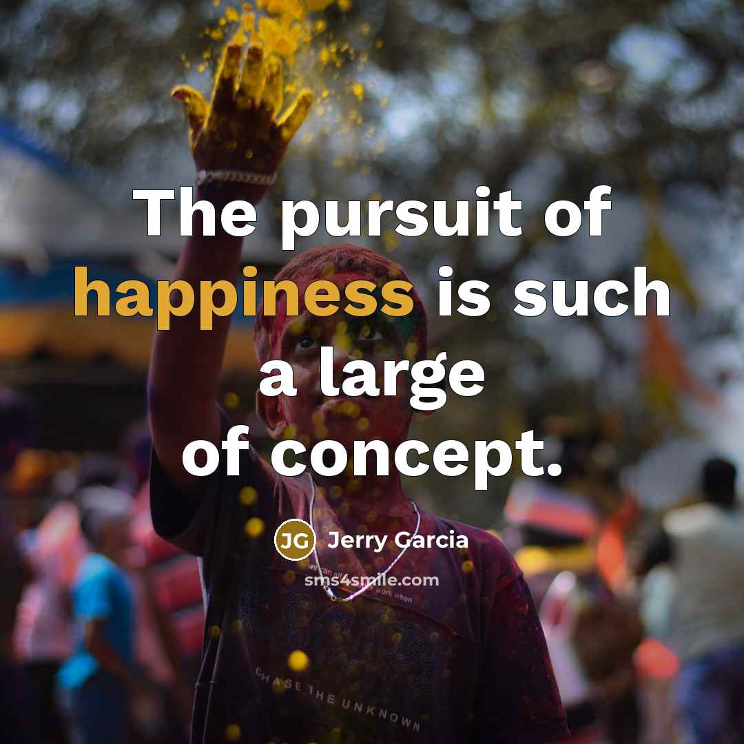 “The pursuit of happiness is such a large of concept.” quote by Jerry Garcia