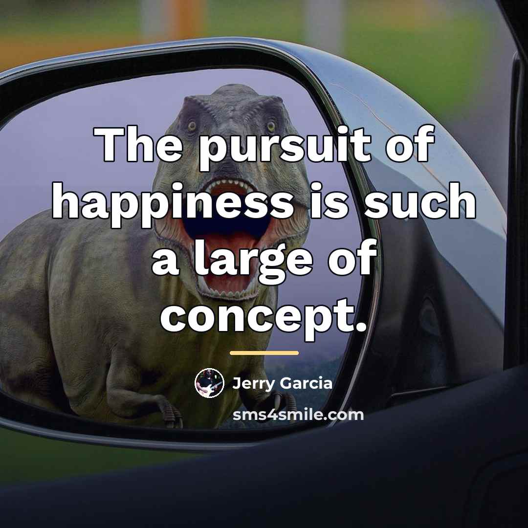 “The pursuit of happiness is such a large of concept.…” quote by Jerry Garcia