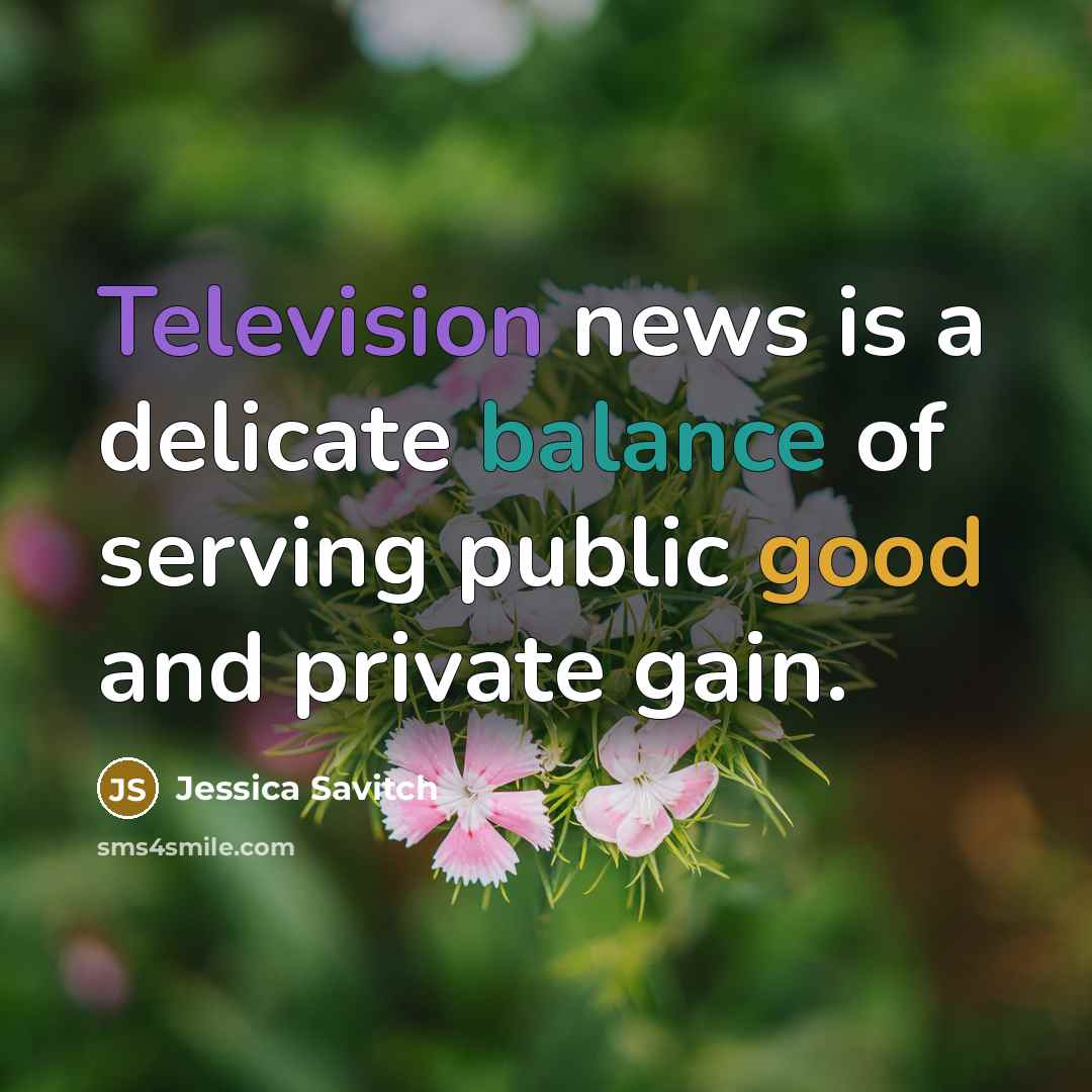 “Television news is a delicate balance of serving public good…” quote by Jessica Savitch