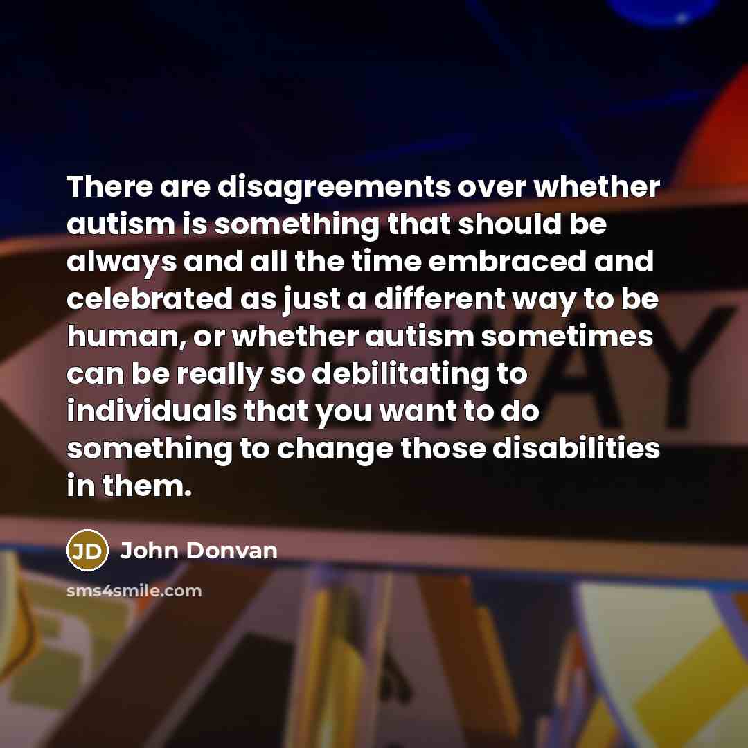 “There are disagreements over whether autism is something that should…” quote by John Donvan