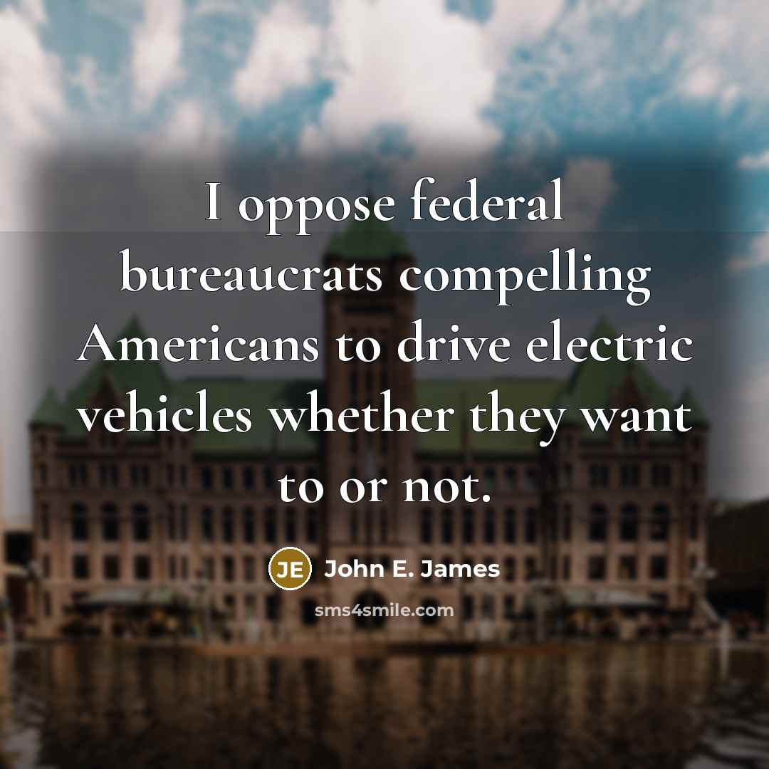 “I oppose federal bureaucrats compelling Americans to drive electric vehicles…” quote by John E. James