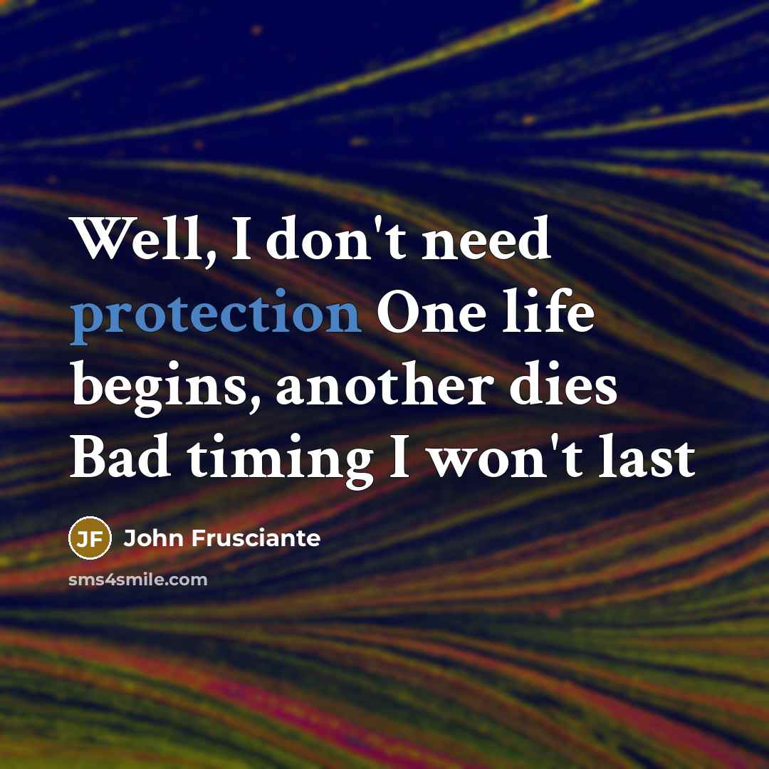 “Well, I don't need protection One life begins, another dies…” quote by John Frusciante