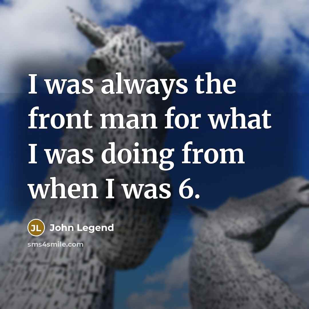 “I was always the front man for what I was…” quote by John Legend