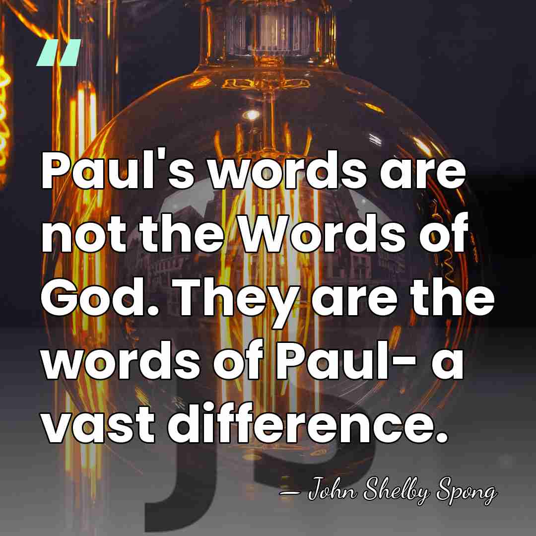 Paul's words are not the Words of God. They are the words&hellip; - John Shelby Spong