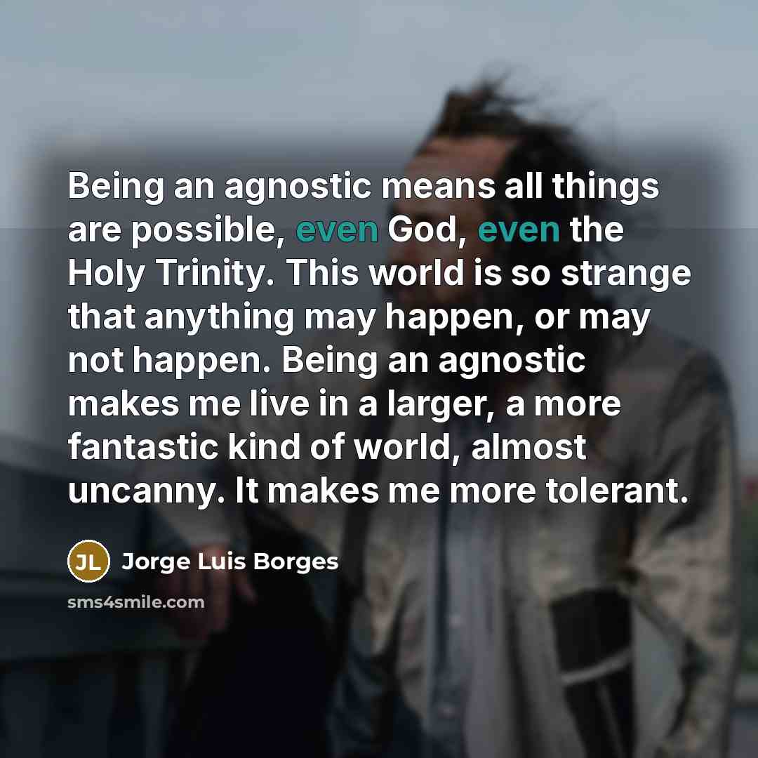 “Being an agnostic means all things are possible, even God,…” quote by Jorge Luis Borges