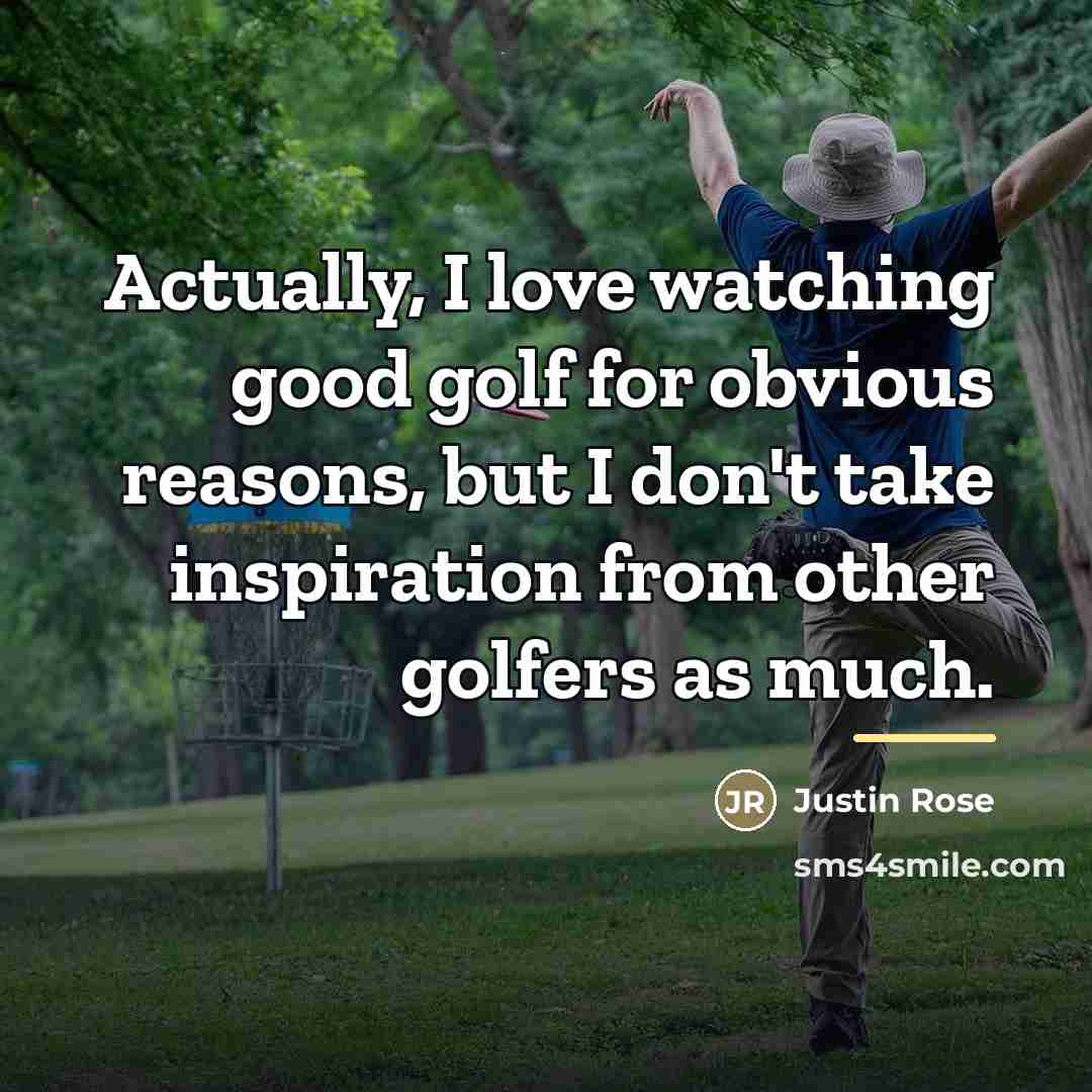 “Actually, I love watching good golf for obvious reasons, but…” quote by Justin Rose