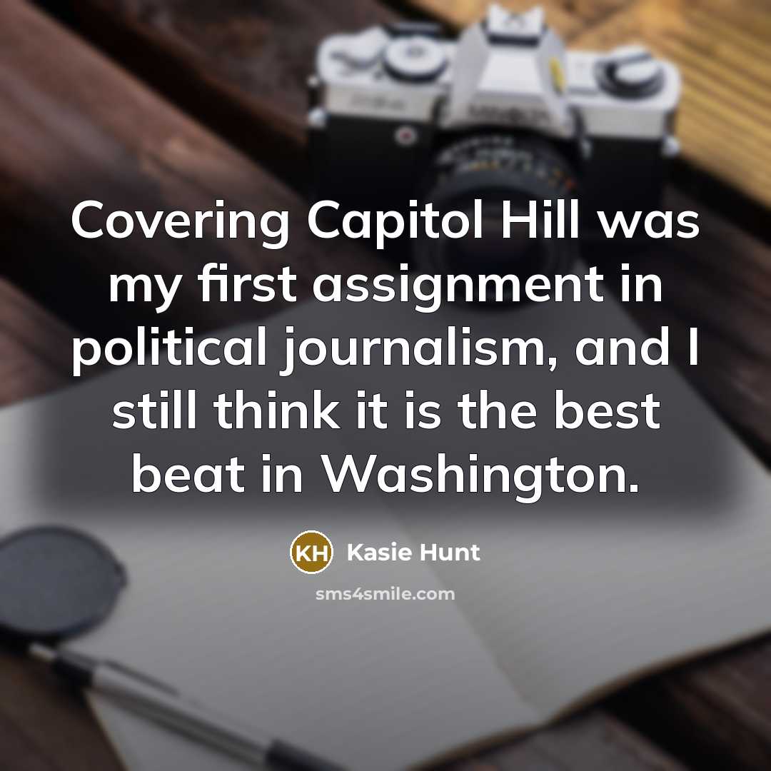 “Covering Capitol Hill was my first assignment in political journalism,…” quote by Kasie Hunt