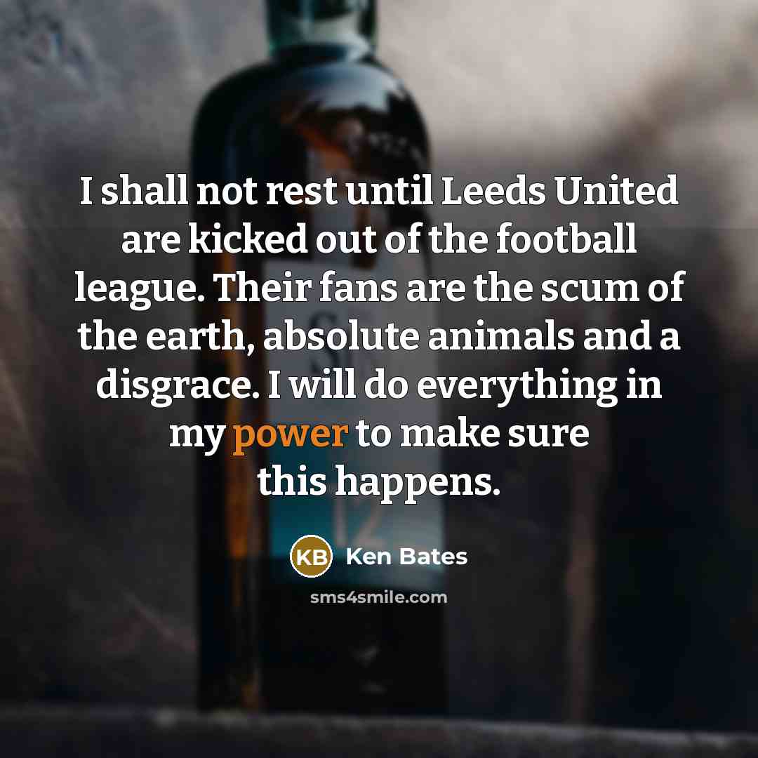 “I shall not rest until Leeds United are kicked out…” quote by Ken Bates
