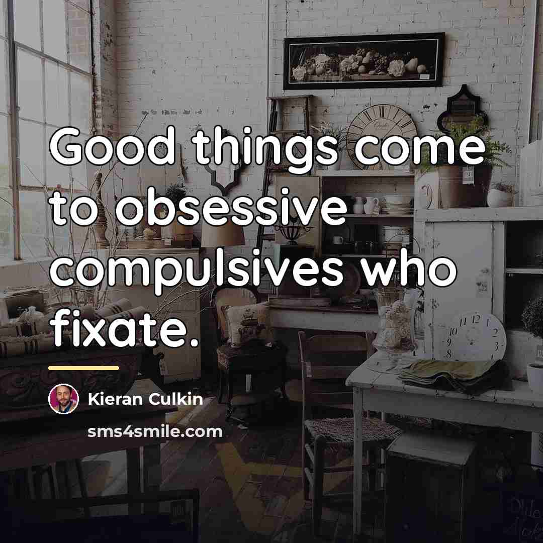 “Good things come to obsessive compulsives who fixate.…” quote by Kieran Culkin