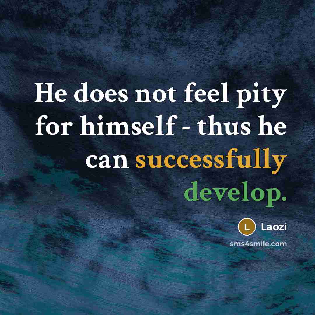 “He does not feel pity for himself - thus he can successfully develop.” quote by Laozi