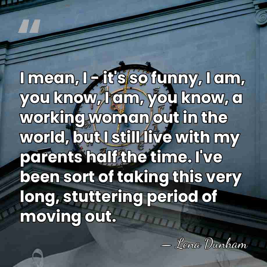 I mean, I - it's so funny, I am, you know, I&hellip; - Lena Dunham
