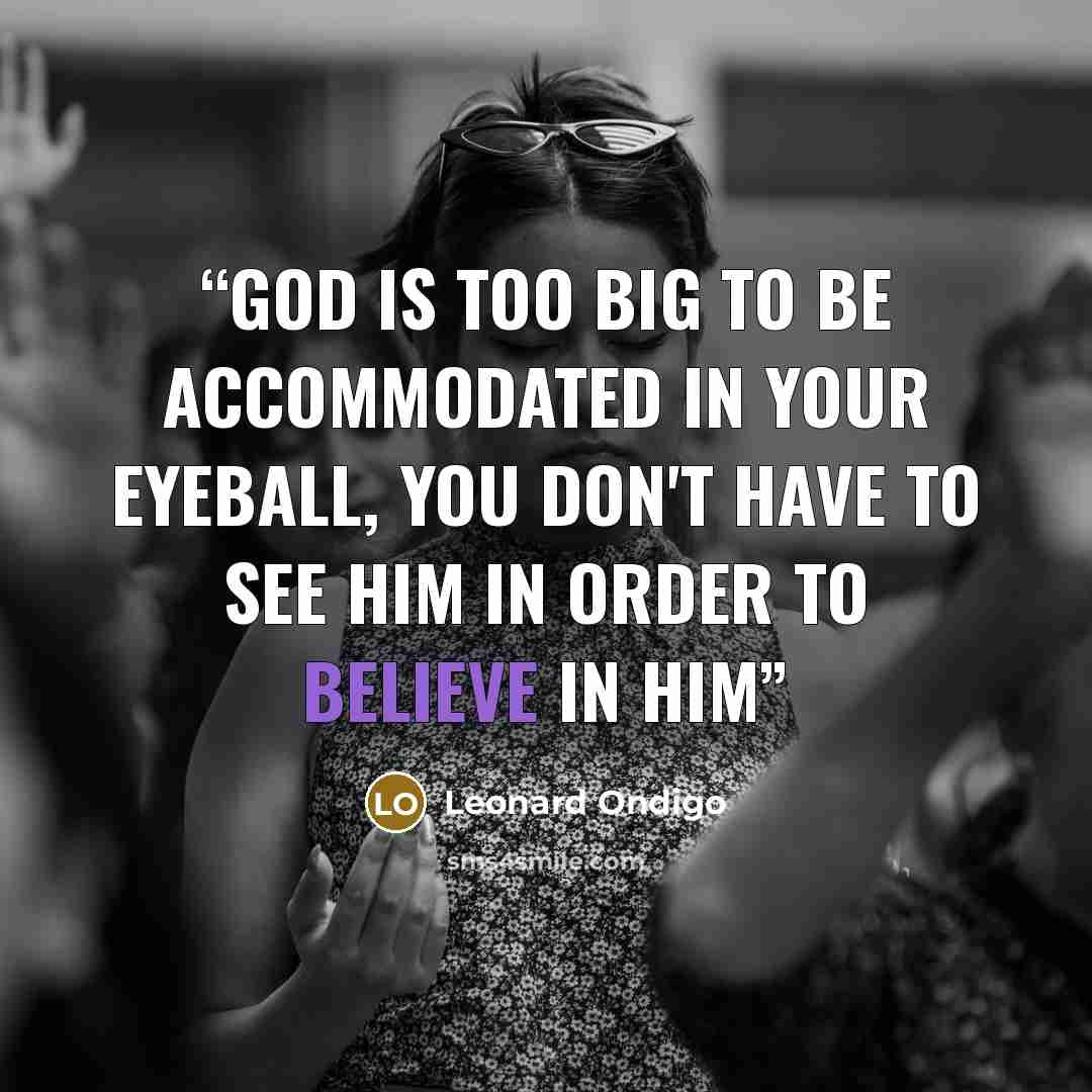 “God is too big to be accommodated in your eyeball, you don't have to see Him in order to believe in Him” quote by Leonard Ondigo