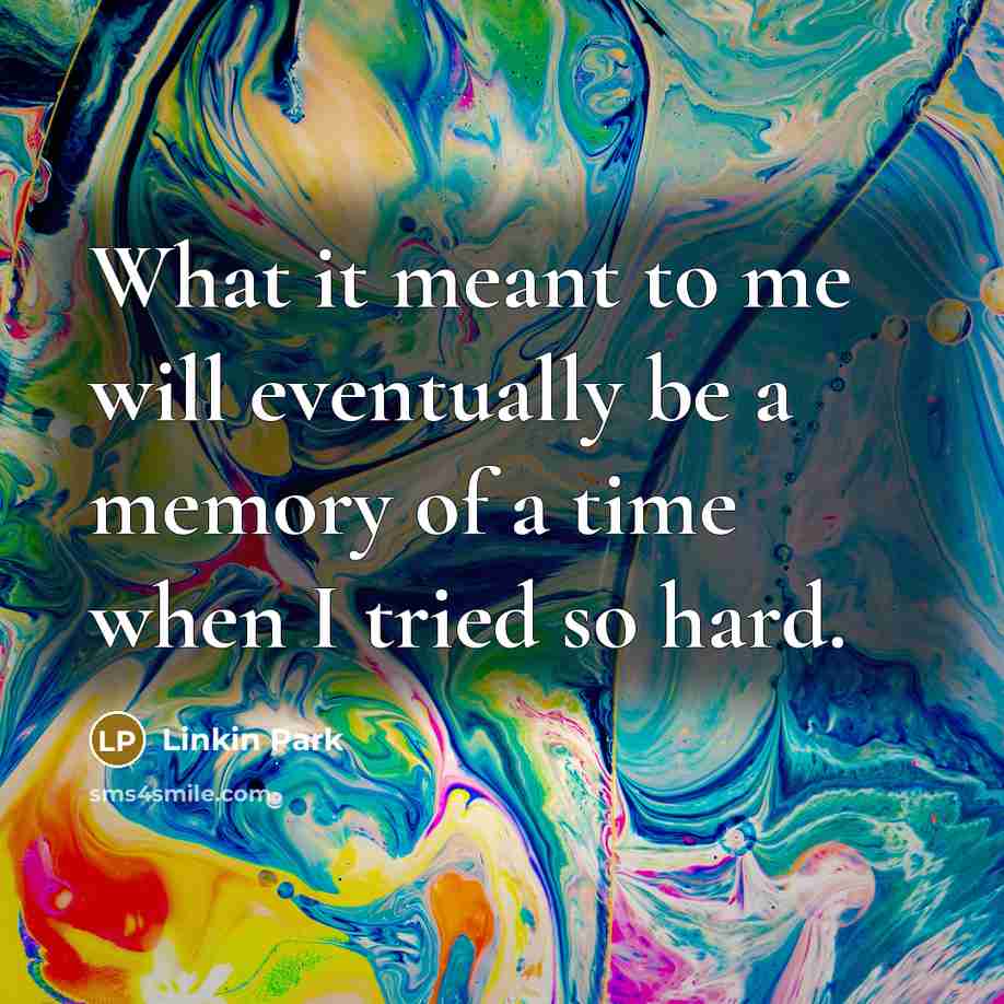 “What it meant to me will eventually be a memory of a time when I tried so hard.” quote by Linkin Park