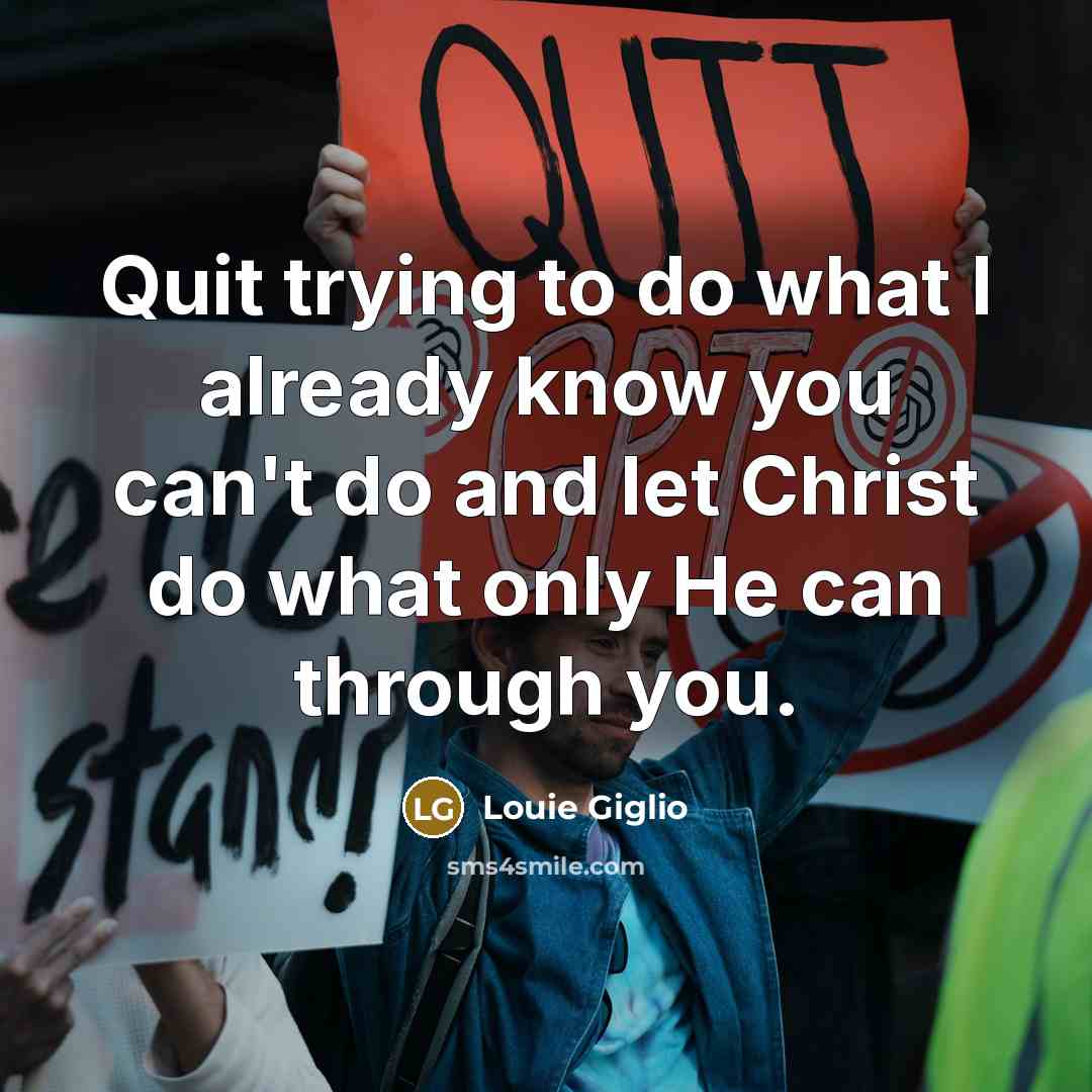 “Quit trying to do what I already know you can't…” quote by Louie Giglio