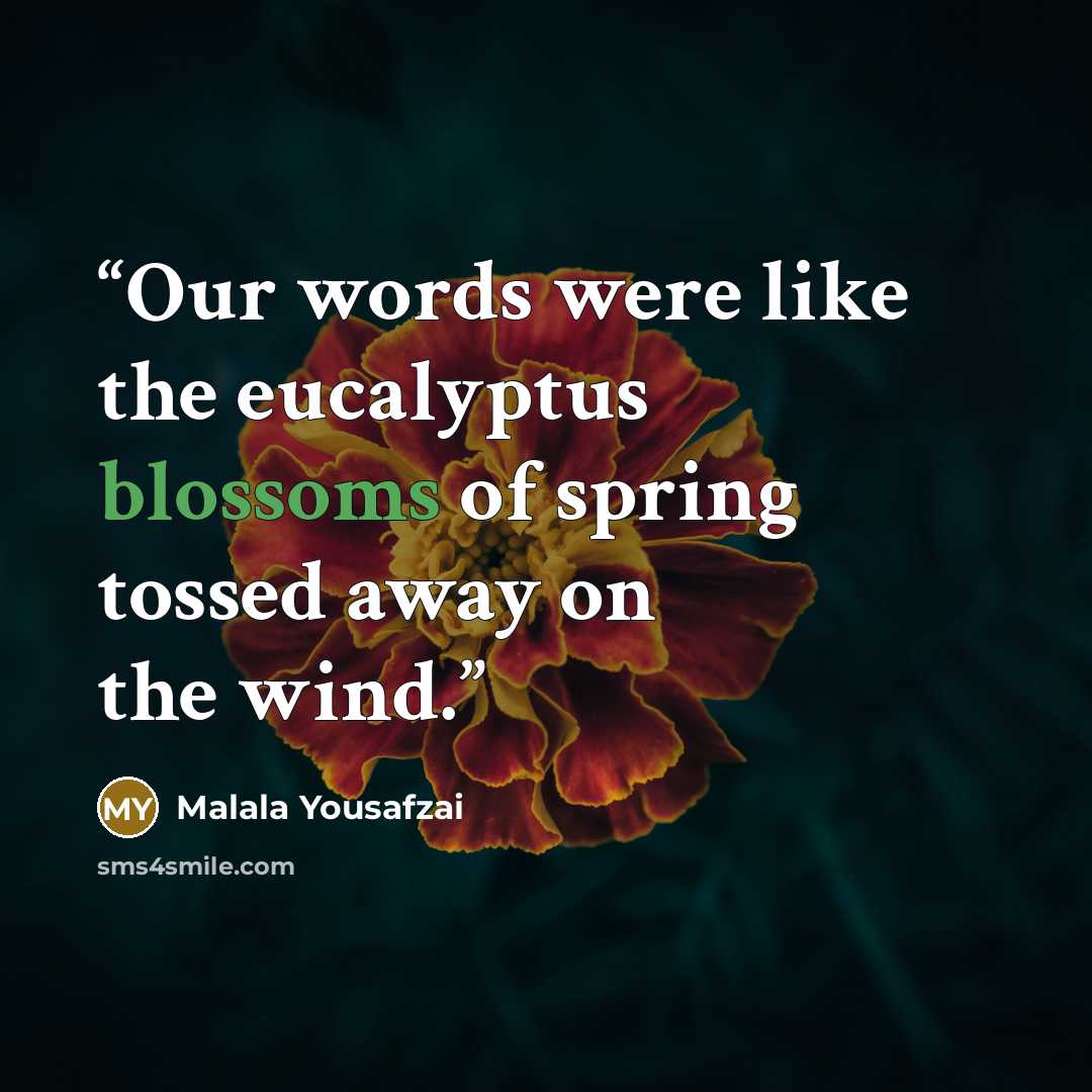 “Our words were like the eucalyptus blossoms of spring tossed away on the wind.” quote by Malala Yousafzai