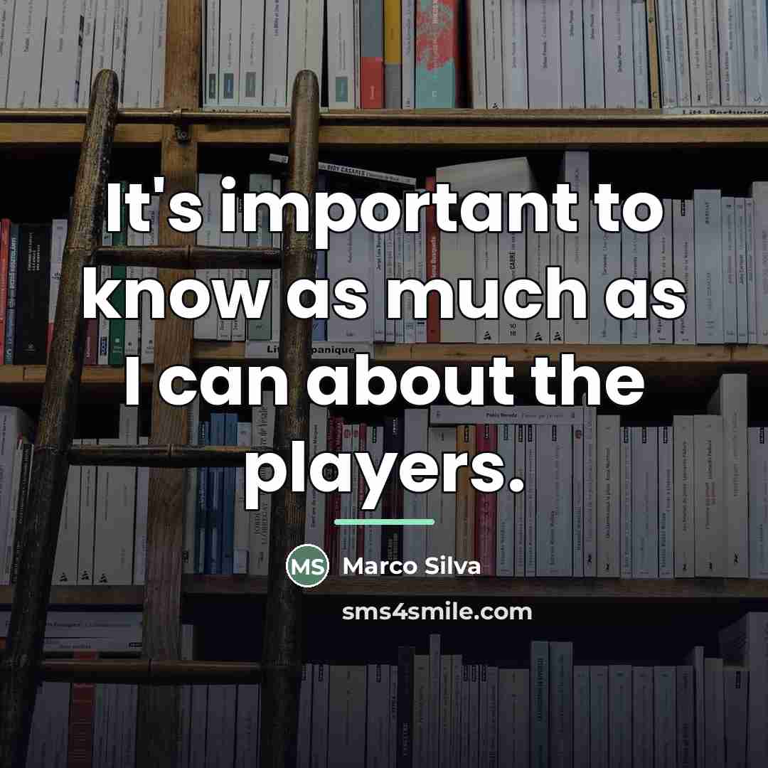 “It's important to know as much as I can about…” quote by Marco Silva