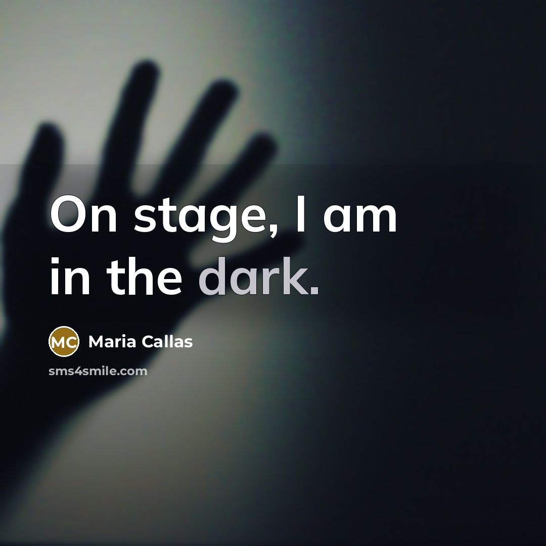 “On stage, I am in the dark.…” quote by Maria Callas
