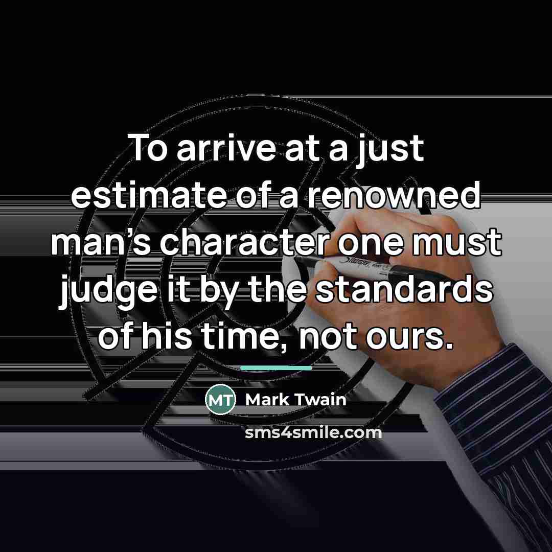 “To arrive at a just estimate of a renowned man's…” quote by Mark Twain