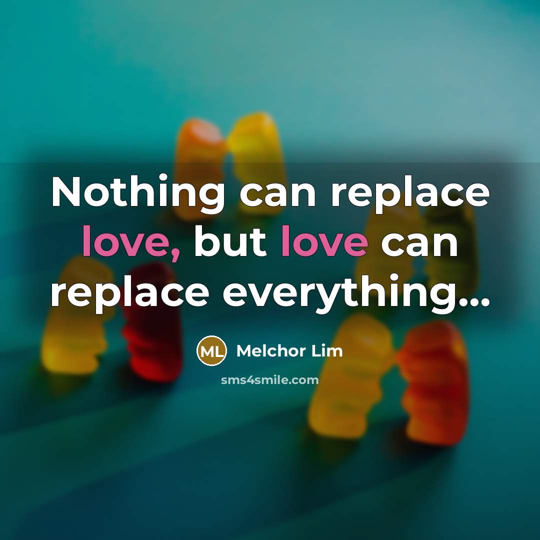 “Nothing can replace love, but love can replace everything...…” quote by Melchor Lim