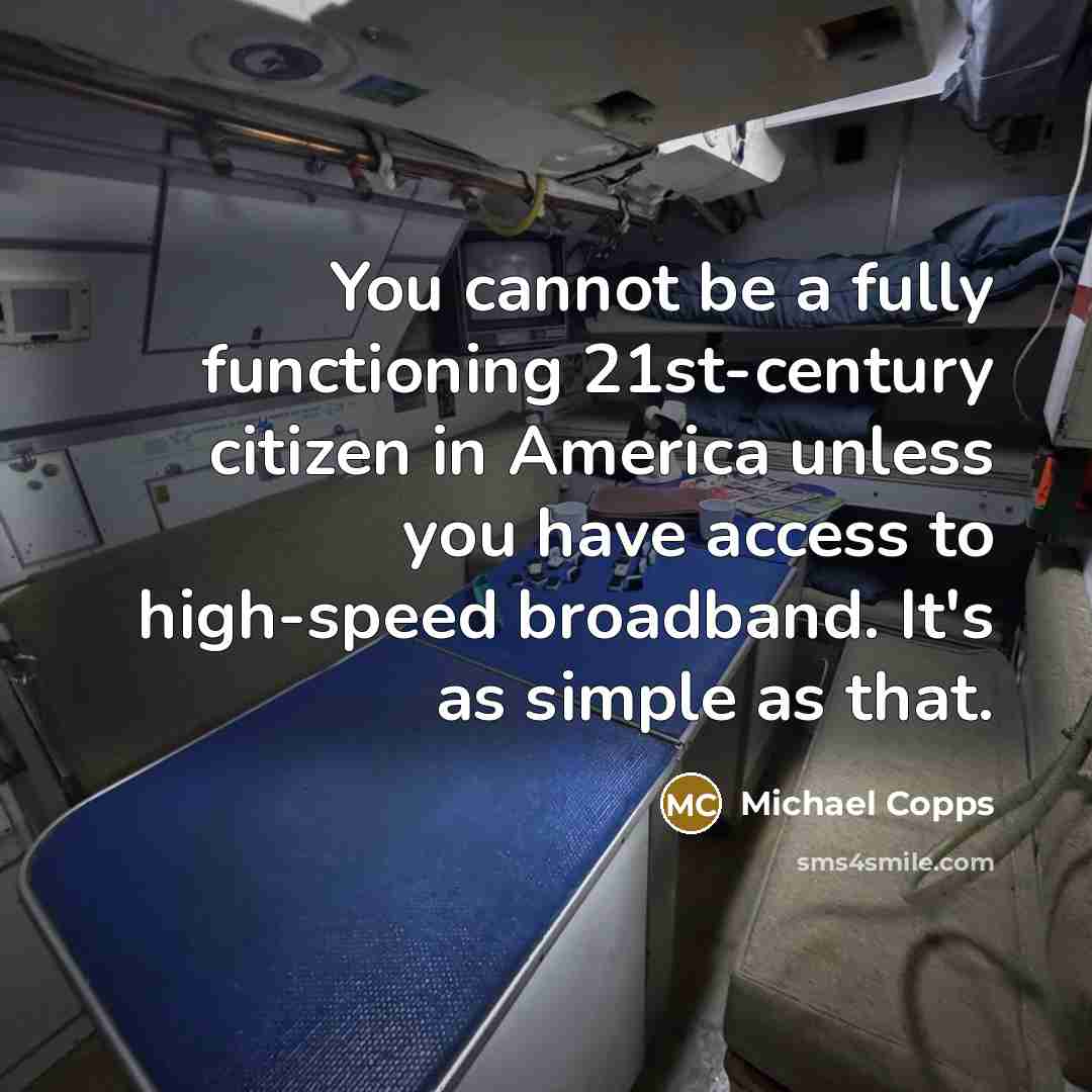 “You cannot be a fully functioning 21st-century citizen in America unless you have access to high-speed broadband. It's as simple as that.” quote by Michael Copps