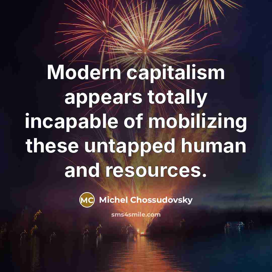 “Modern capitalism appears totally incapable of mobilizing these untapped human…” quote by Michel Chossudovsky