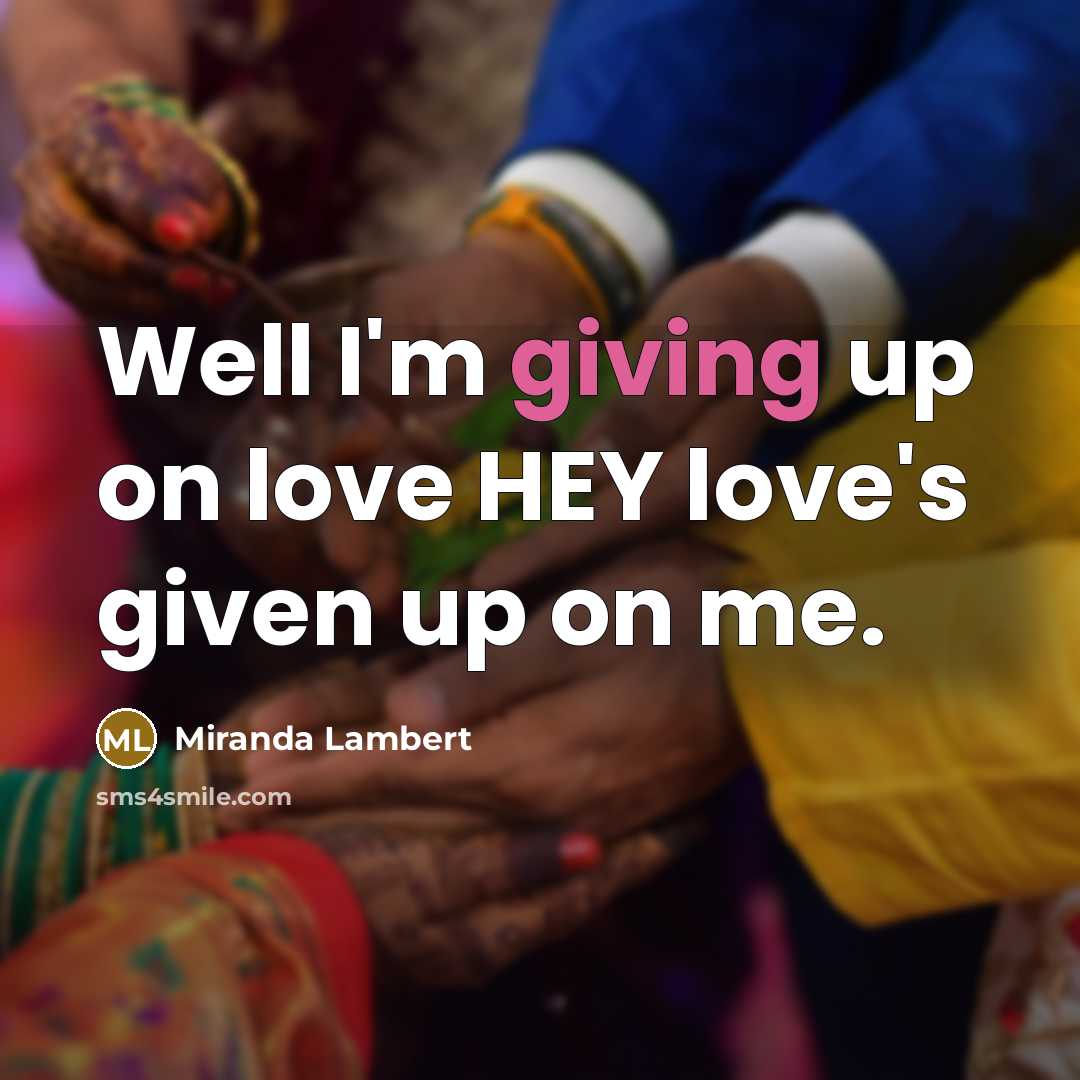 “Well I'm giving up on love HEY love's given up…” quote by Miranda Lambert
