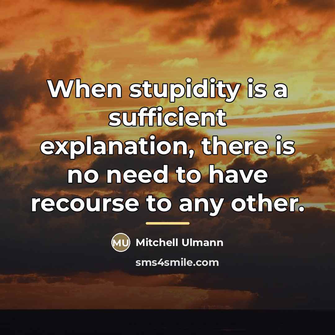 “When stupidity is a sufficient explanation, there is no need…” quote by Mitchell Ulmann