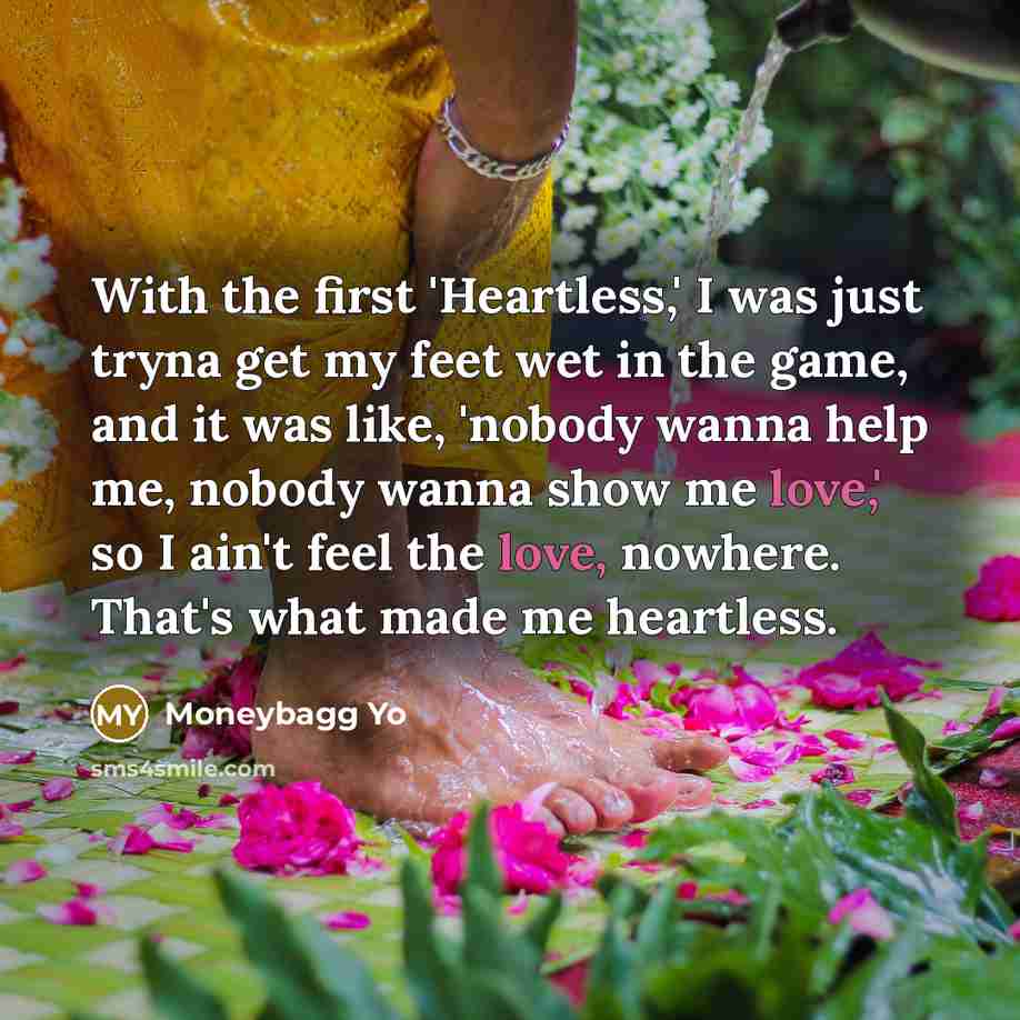 “With the first 'Heartless,' I was just tryna get my feet wet in the game, and it was like, 'nobody wanna help me, nobody wanna show me love,' so I ain't feel the love, nowhere. That's what made me heartless.” quote by Moneybagg Yo